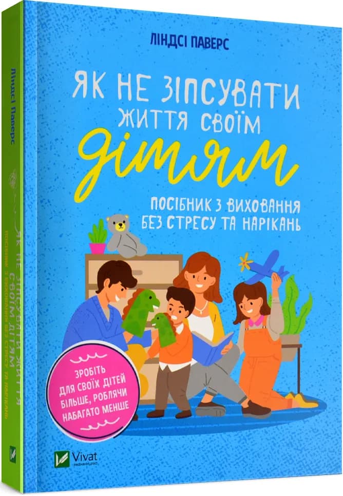 Як не зіпсувати життя своїм дітям. Посібник з виховання без стресу та нарікань