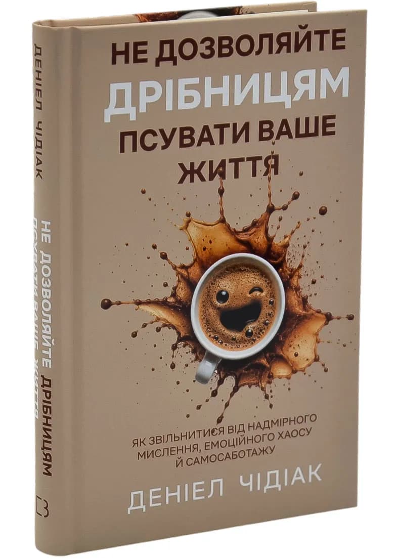 Не дозволяйте дрібницям псувати ваше життя. Як звільнитися від надмірного мислення, емоційного хаосу й самосаботажу