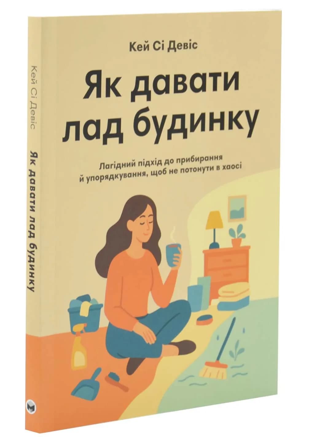Як давати лад будинку. Лагідний підхід до прибирання й упорядкування, щоб не потонути в хаосі