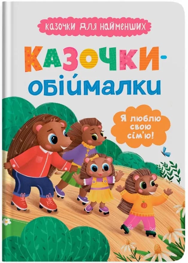 Казочки-обіймалки. Я люблю свою сім'ю! Казочки для найменших