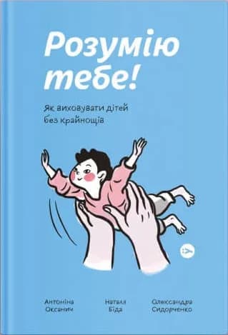 Розумію тебе! Як виховувати дітей без крайнощів