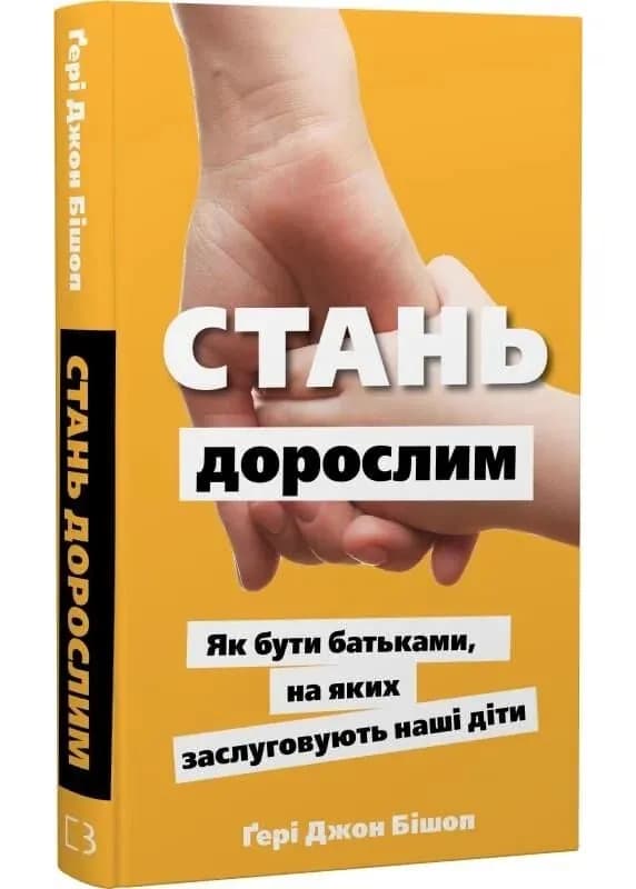 Стань дорослим. Як бути батьками, на яких заслуговують наші діти