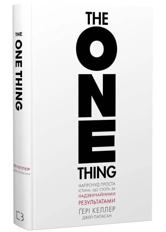 The One Thing. Напрочуд проста істина, що стоїть за надзвичайними результатами